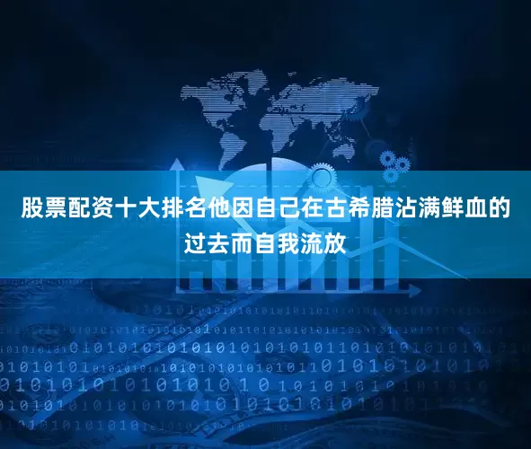 股票配资十大排名他因自己在古希腊沾满鲜血的过去而自我流放