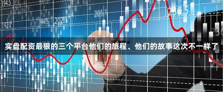 实盘配资最狠的三个平台他们的旅程、他们的故事这次不一样了
