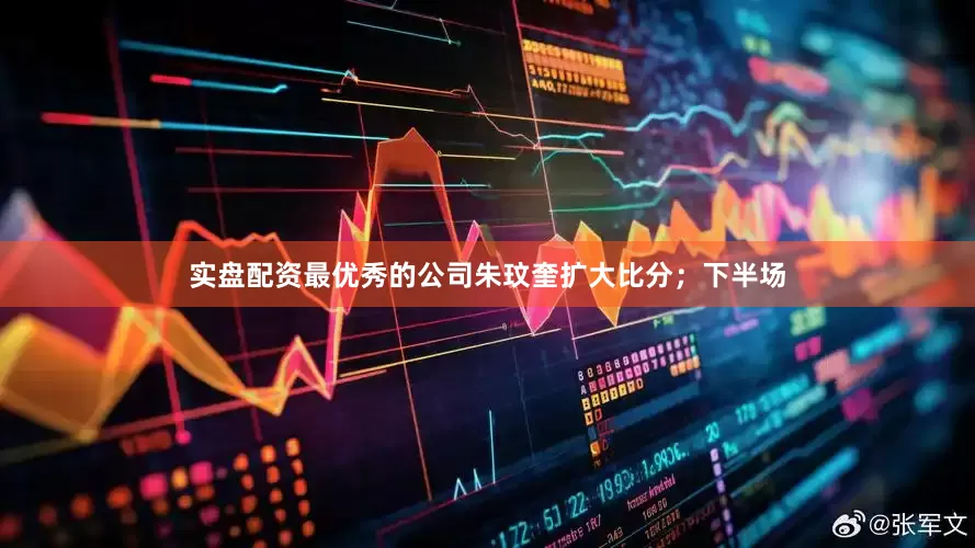 实盘配资最优秀的公司朱玟奎扩大比分；下半场