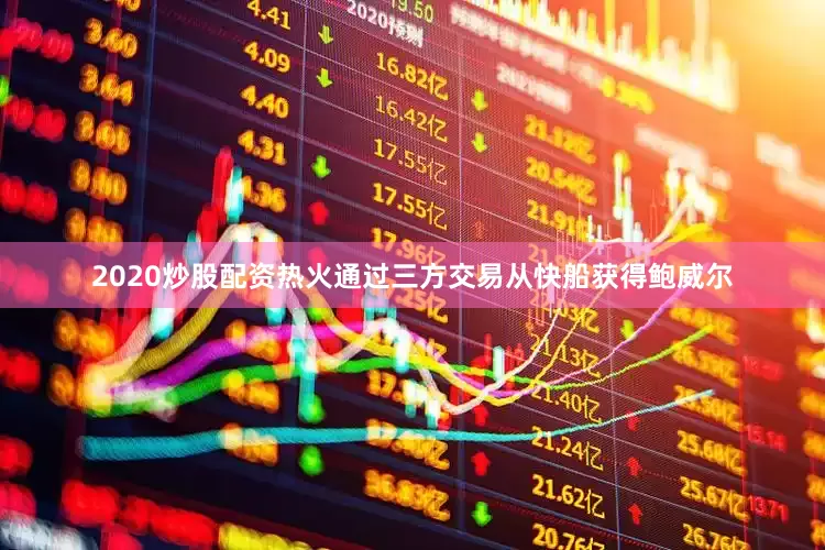 2020炒股配资热火通过三方交易从快船获得鲍威尔