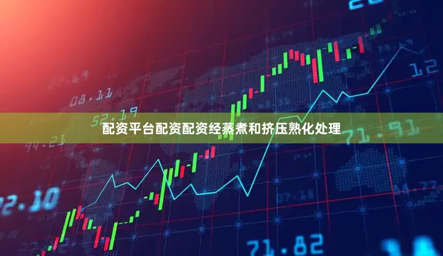 配资平台配资配资经蒸煮和挤压熟化处理