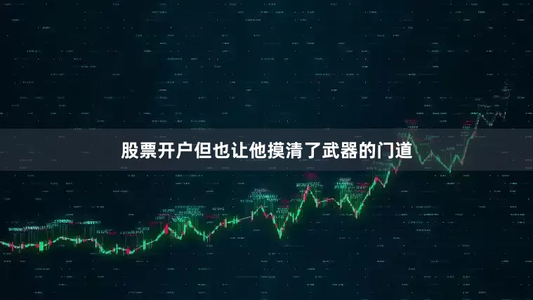 股票开户但也让他摸清了武器的门道