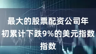 最大的股票配资公司年初累计下跌9%的美元指数
