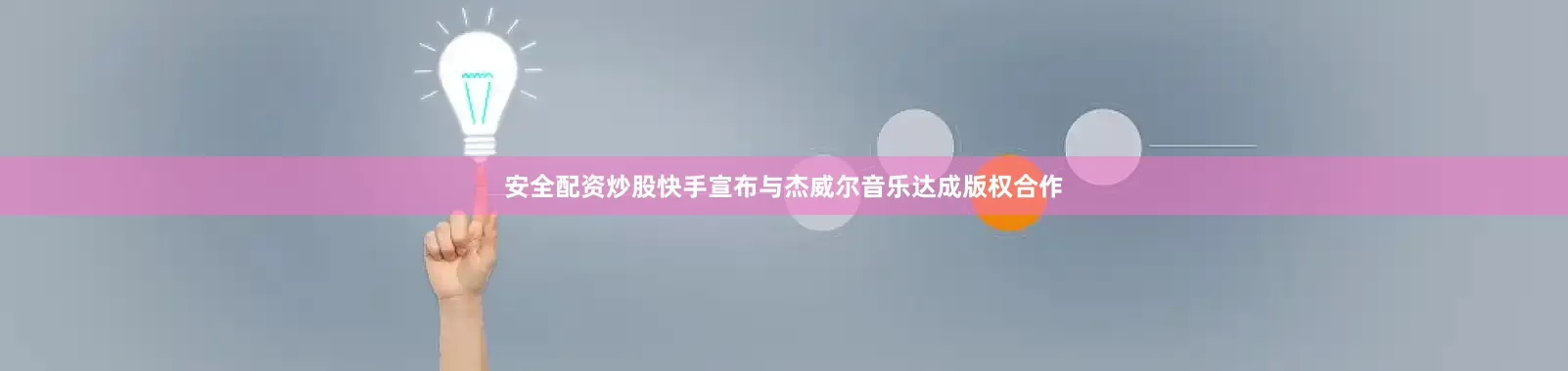 安全配资炒股快手宣布与杰威尔音乐达成版权合作