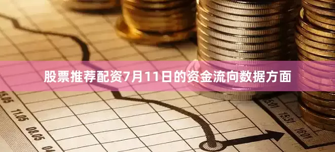 股票推荐配资7月11日的资金流向数据方面