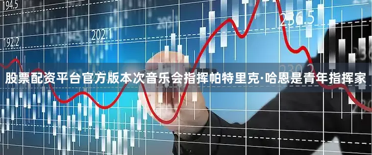 股票配资平台官方版本次音乐会指挥帕特里克·哈恩是青年指挥家