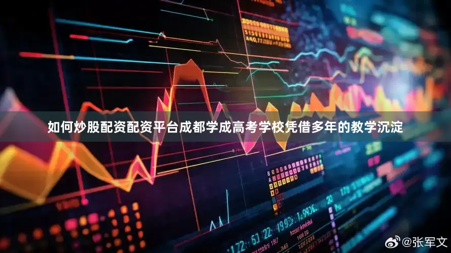 如何炒股配资配资平台成都学成高考学校凭借多年的教学沉淀
