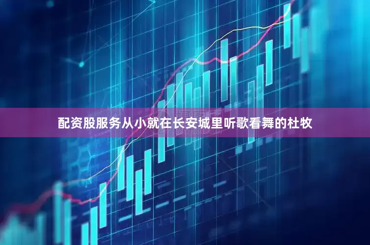 配资股服务从小就在长安城里听歌看舞的杜牧