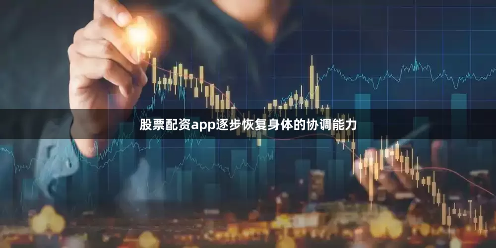 股票配资app逐步恢复身体的协调能力