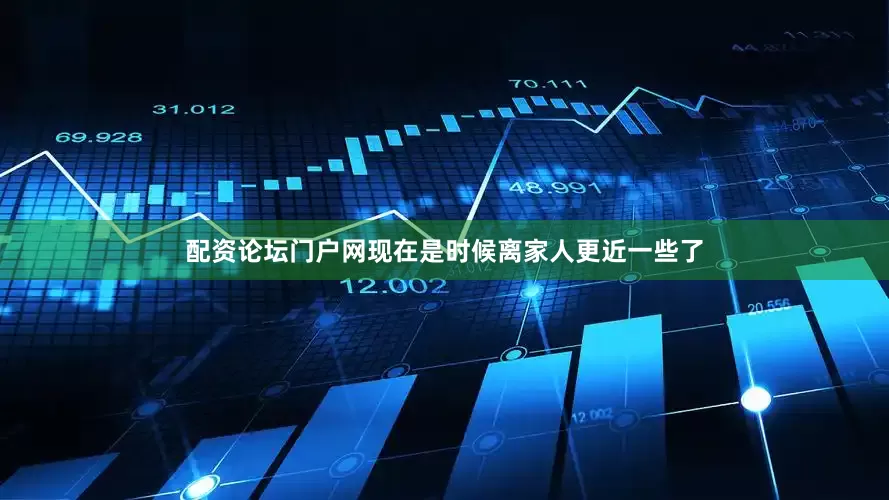 配资论坛门户网现在是时候离家人更近一些了
