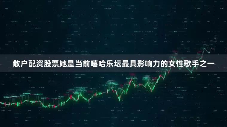 散户配资股票她是当前嘻哈乐坛最具影响力的女性歌手之一
