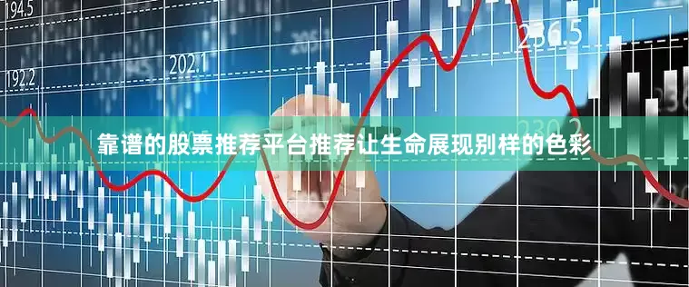 靠谱的股票推荐平台推荐让生命展现别样的色彩