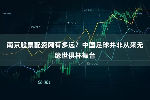南京股票配资网有多远？　　中国足球并非从来无缘世俱杯舞台