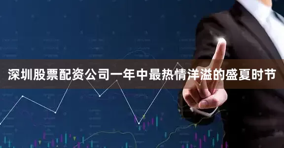 深圳股票配资公司一年中最热情洋溢的盛夏时节