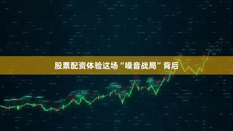 股票配资体验这场“噪音战局”背后