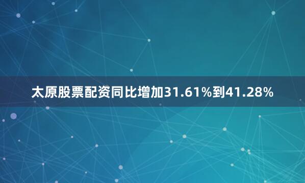 太原股票配资同比增加31.61%到41.28%
