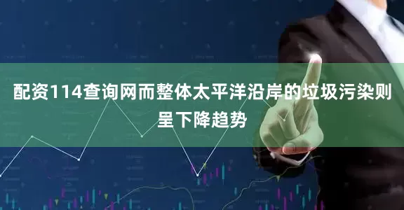 配资114查询网而整体太平洋沿岸的垃圾污染则呈下降趋势