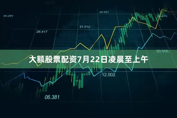 大额股票配资7月22日凌晨至上午