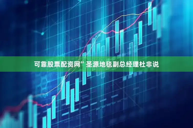 可靠股票配资网”圣源地毯副总经理杜非说