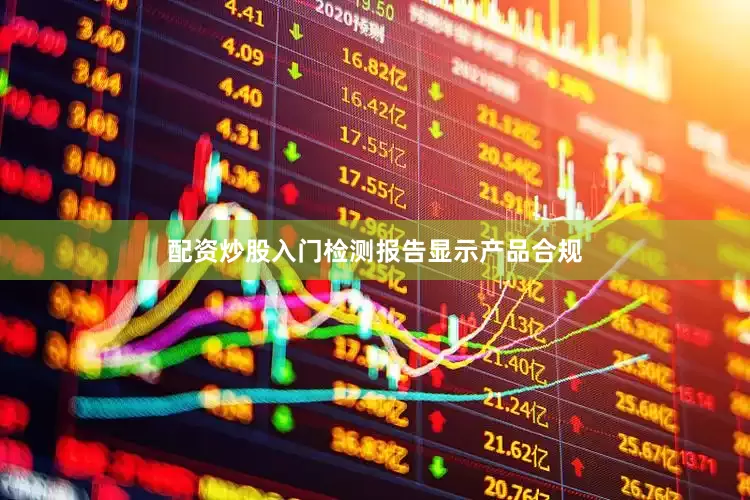 配资炒股入门检测报告显示产品合规