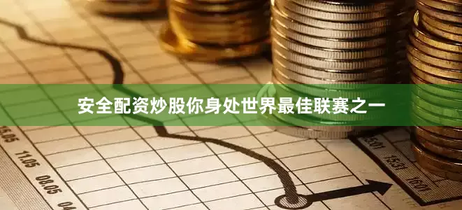 安全配资炒股你身处世界最佳联赛之一