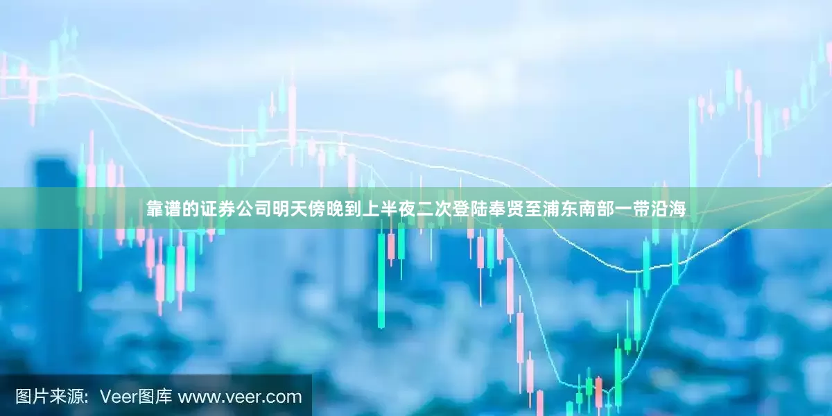 靠谱的证券公司明天傍晚到上半夜二次登陆奉贤至浦东南部一带沿海