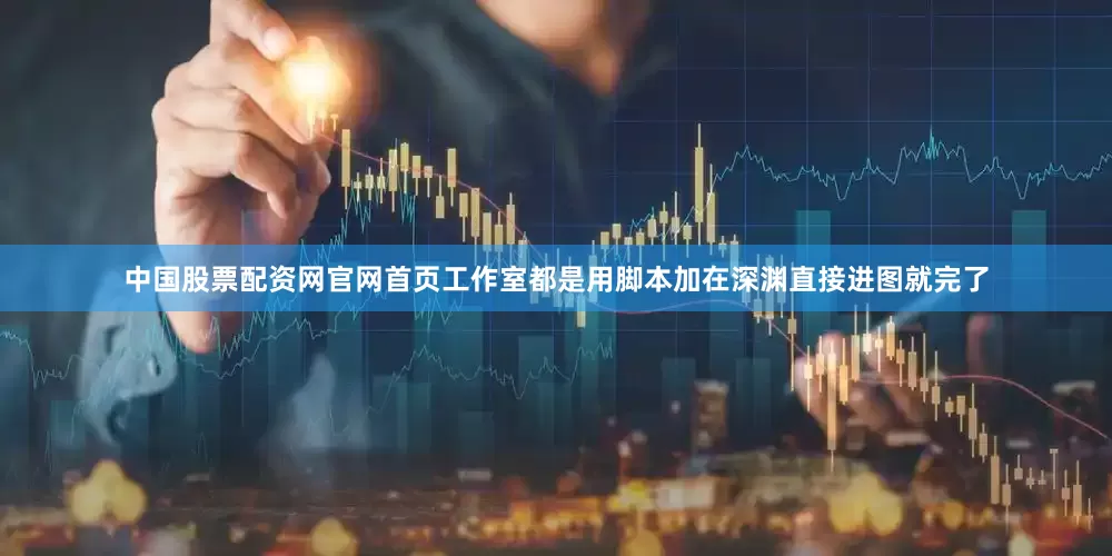中国股票配资网官网首页工作室都是用脚本加在深渊直接进图就完了