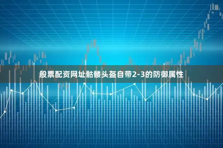 股票配资网址骷髅头盔自带2-3的防御属性