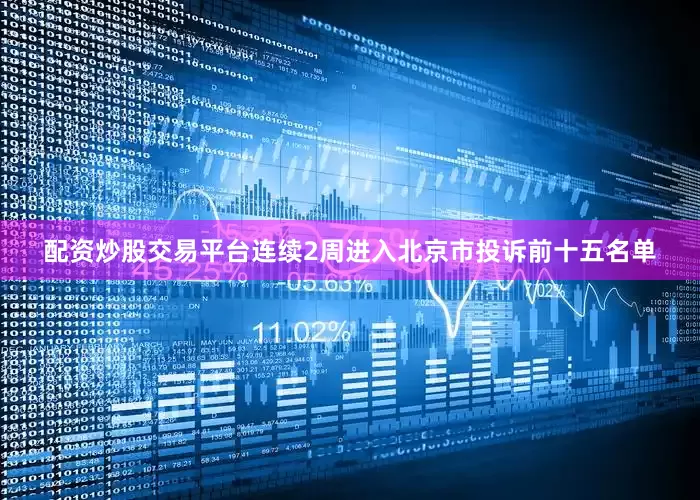 配资炒股交易平台连续2周进入北京市投诉前十五名单