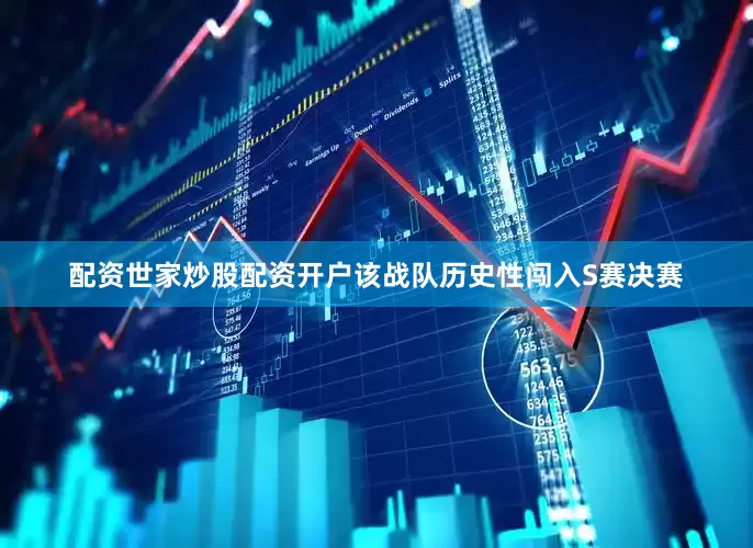 配资世家炒股配资开户该战队历史性闯入S赛决赛