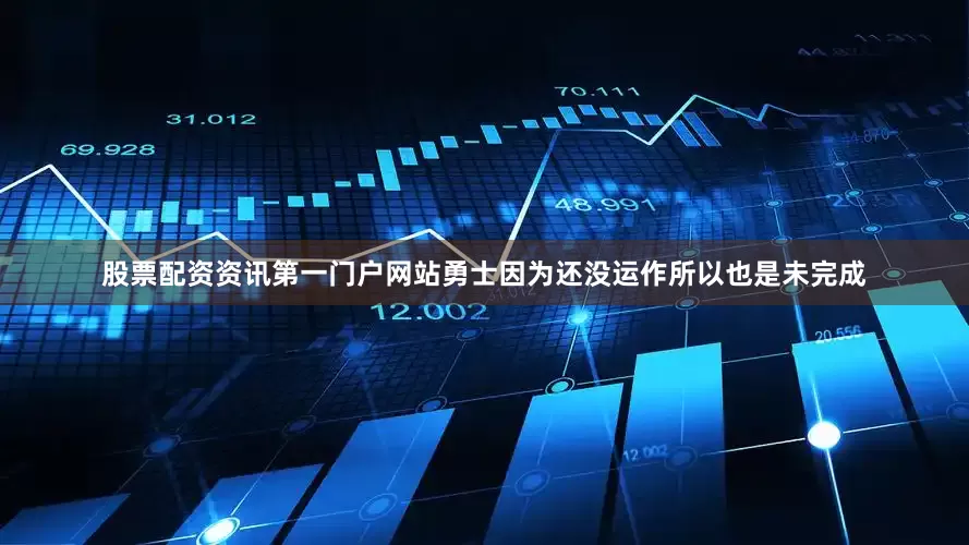 股票配资资讯第一门户网站勇士因为还没运作所以也是未完成