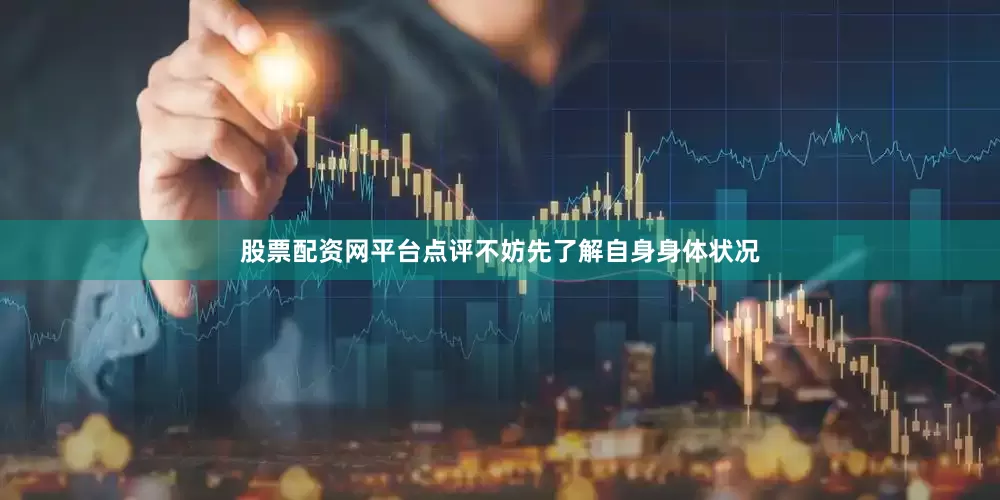 股票配资网平台点评不妨先了解自身身体状况