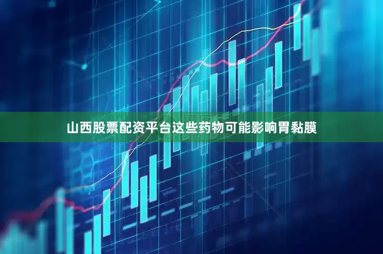 山西股票配资平台这些药物可能影响胃黏膜