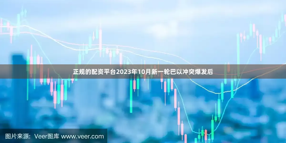 正规的配资平台2023年10月新一轮巴以冲突爆发后