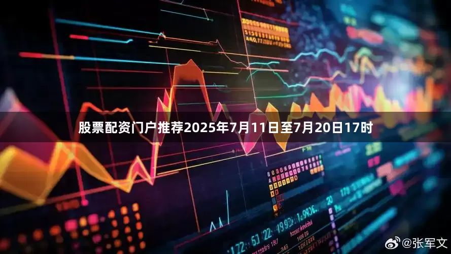 股票配资门户推荐2025年7月11日至7月20日17时