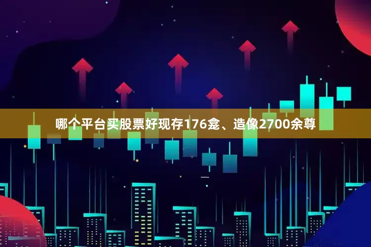 哪个平台买股票好现存176龛、造像2700余尊